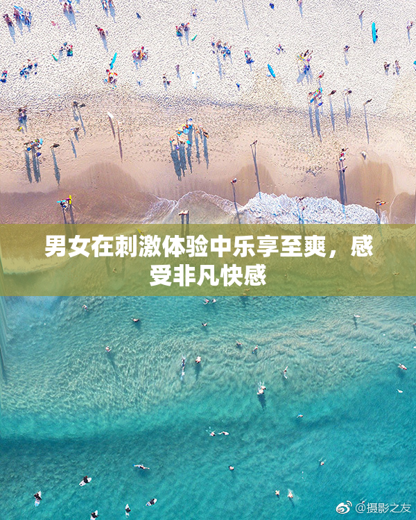 男女在刺激体验中乐享至爽，感受非凡快感