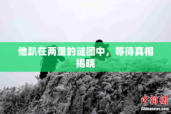 他趴在两重的谜团中，等待真相揭晓