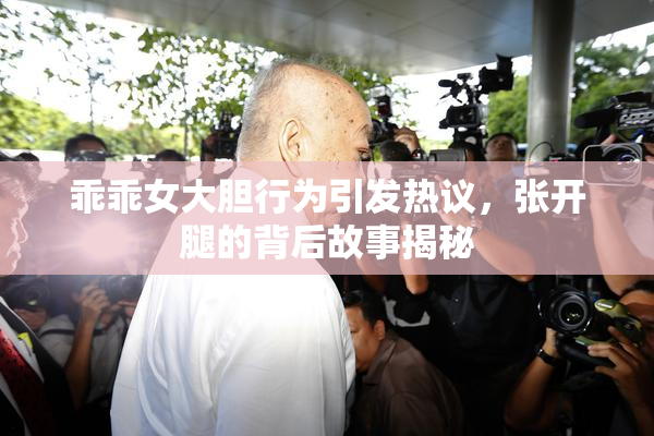 乖乖女大胆行为引发热议，张开腿的背后故事揭秘