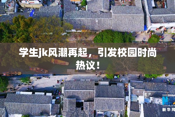 学生jk风潮再起，引发校园时尚热议！