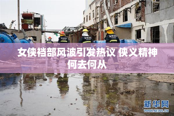 女侠裆部风波引发热议 侠义精神何去何从