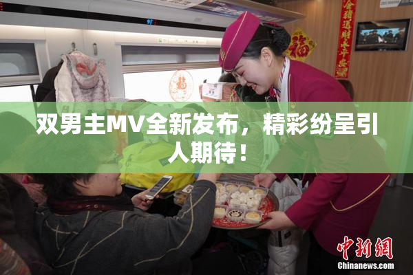 双男主MV全新发布，精彩纷呈引人期待！