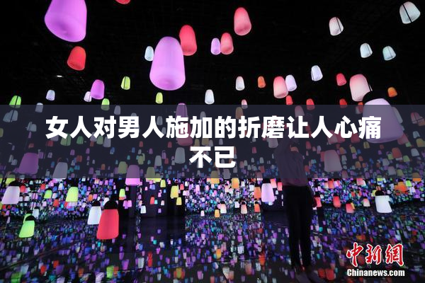 女人对男人施加的折磨让人心痛不已