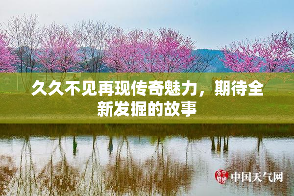 久久不见再现传奇魅力，期待全新发掘的故事