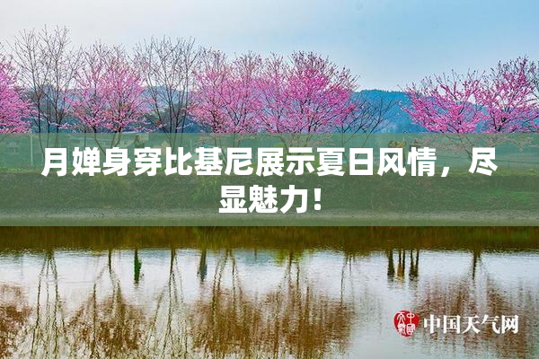 月婵身穿比基尼展示夏日风情，尽显魅力！