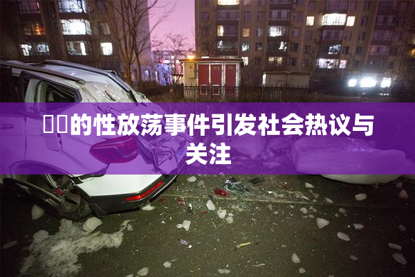 妺妺的性放荡事件引发社会热议与关注