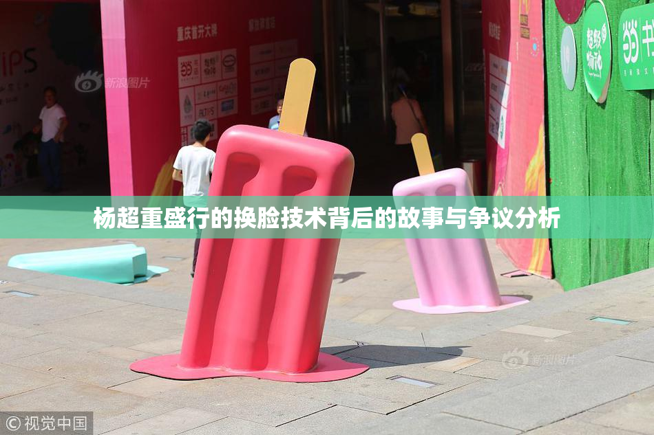 杨超重盛行的换脸技术背后的故事与争议分析