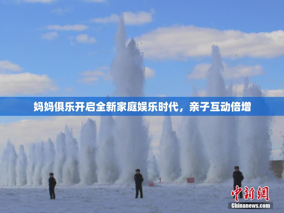 妈妈俱乐开启全新家庭娱乐时代，亲子互动倍增