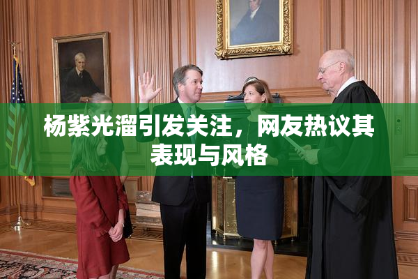 杨紫光溜引发关注，网友热议其表现与风格