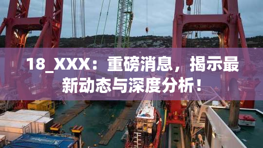 18_XXX：重磅消息，揭示最新动态与深度分析！