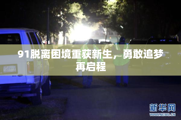 91脱离困境重获新生，勇敢追梦再启程