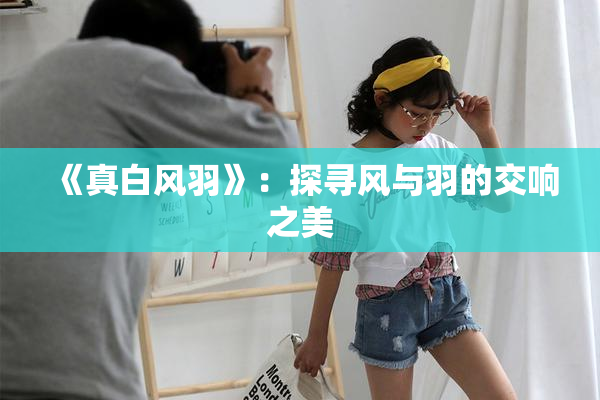 《真白风羽》：探寻风与羽的交响之美