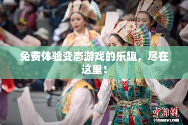 免费体验变态游戏的乐趣，尽在这里！