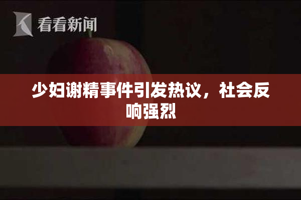 少妇谢精事件引发热议，社会反响强烈