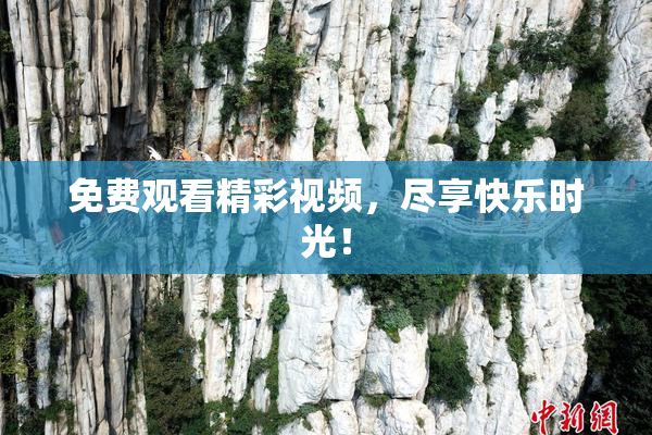 免费观看精彩视频，尽享快乐时光！