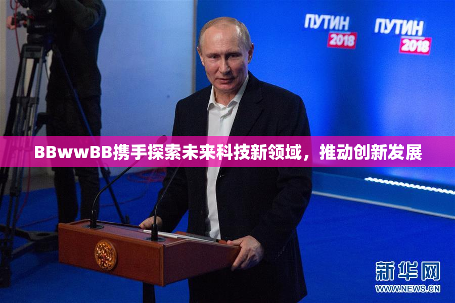 BBwwBB携手探索未来科技新领域，推动创新发展