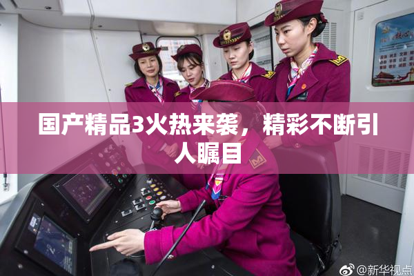 国产精品3火热来袭，精彩不断引人瞩目