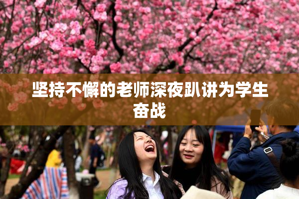 坚持不懈的老师深夜趴讲为学生奋战