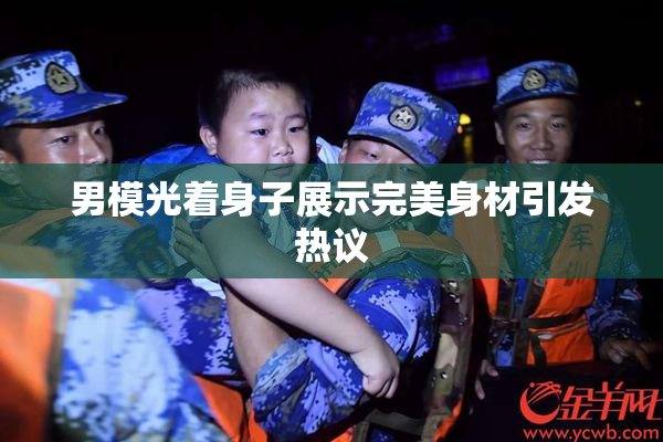 男模光着身子展示完美身材引发热议