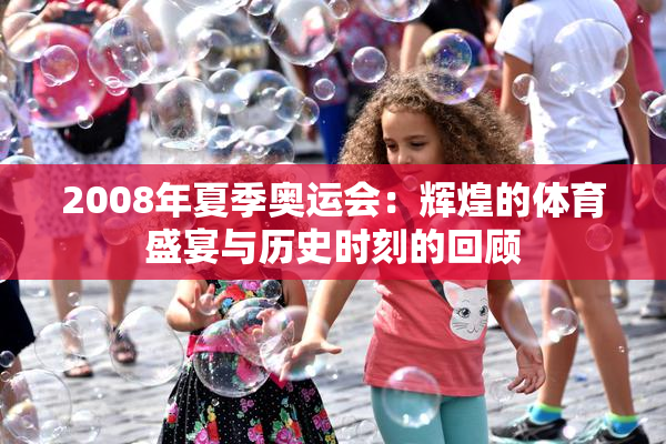 2008年夏季奥运会：辉煌的体育盛宴与历史时刻的回顾