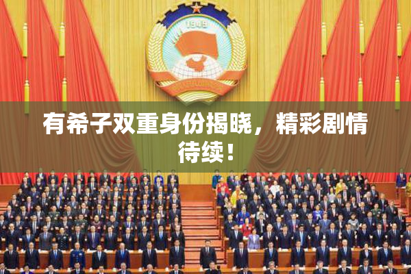有希子双重身份揭晓，精彩剧情待续！