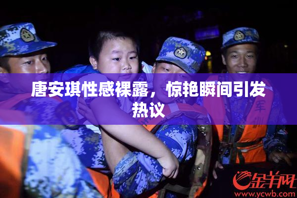 唐安琪性感裸露，惊艳瞬间引发热议