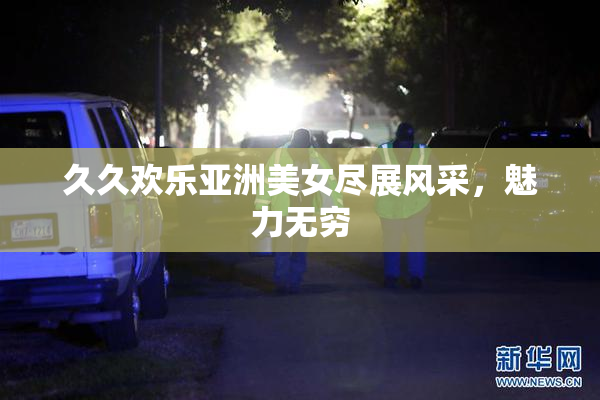 久久欢乐亚洲美女尽展风采，魅力无穷