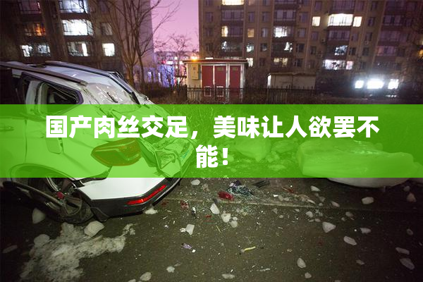 国产肉丝交足，美味让人欲罢不能！