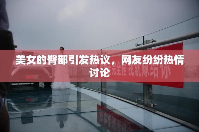 美女的臀部引发热议，网友纷纷热情讨论