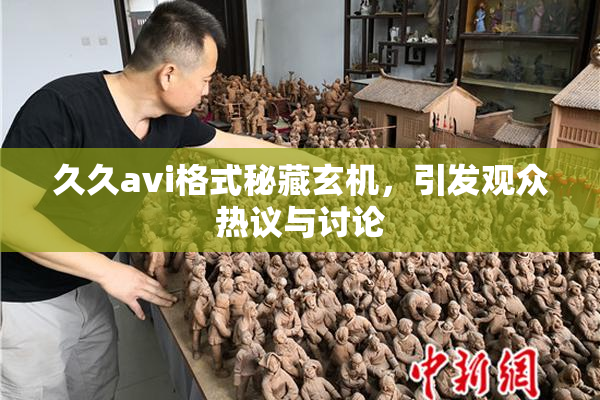 久久avi格式秘藏玄机，引发观众热议与讨论