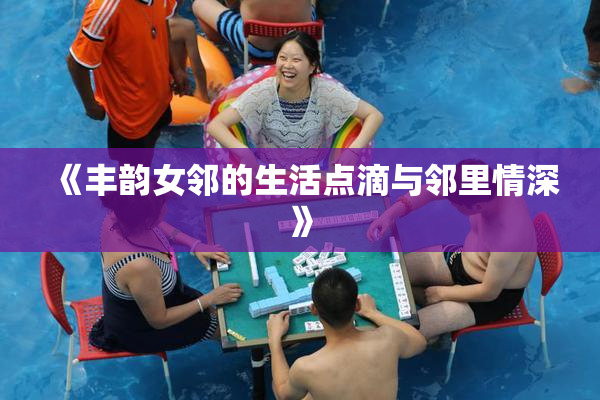 《丰韵女邻的生活点滴与邻里情深》