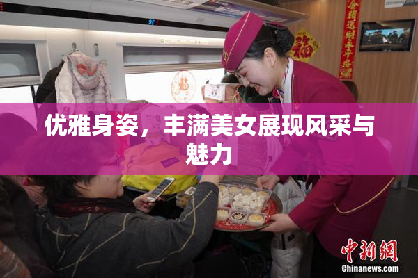 优雅身姿，丰满美女展现风采与魅力