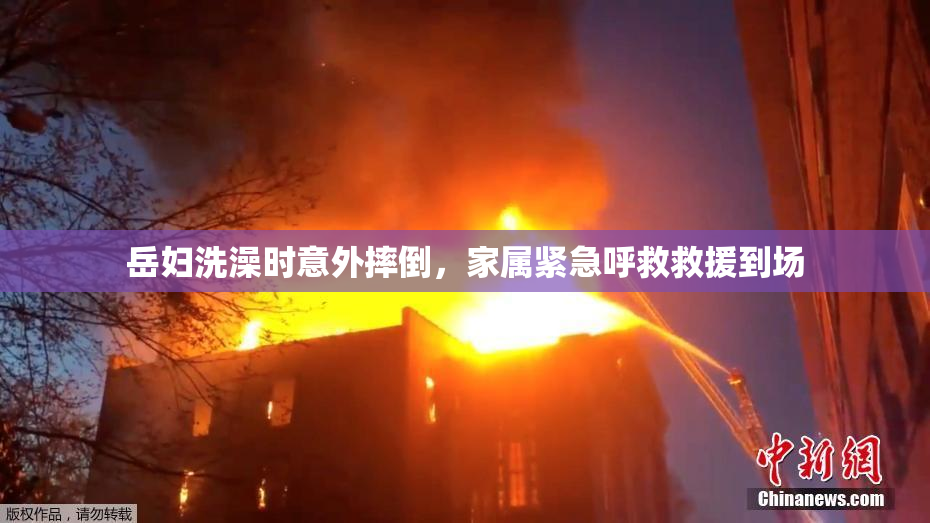 岳妇洗澡时意外摔倒，家属紧急呼救救援到场