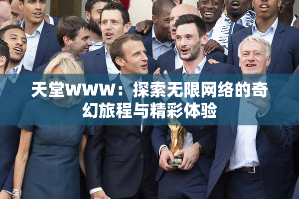 天堂WWW：探索无限网络的奇幻旅程与精彩体验