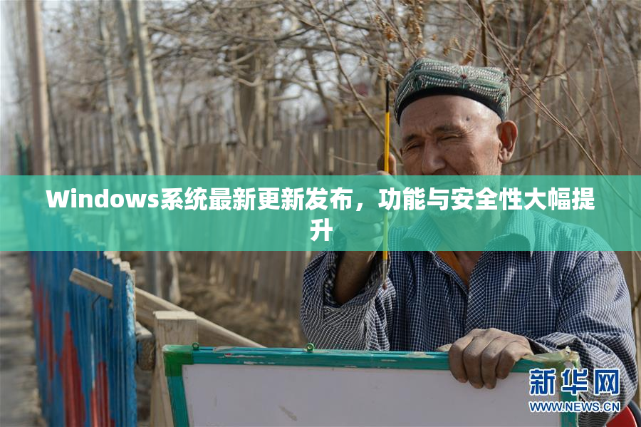 Windows系统最新更新发布，功能与安全性大幅提升
