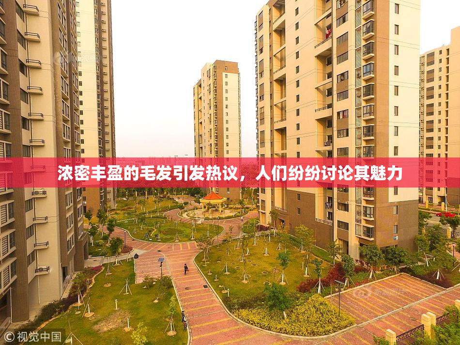 浓密丰盈的毛发引发热议，人们纷纷讨论其魅力