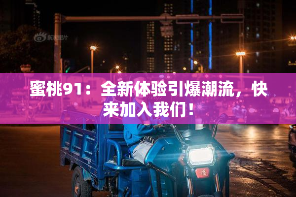 蜜桃91：全新体验引爆潮流，快来加入我们！
