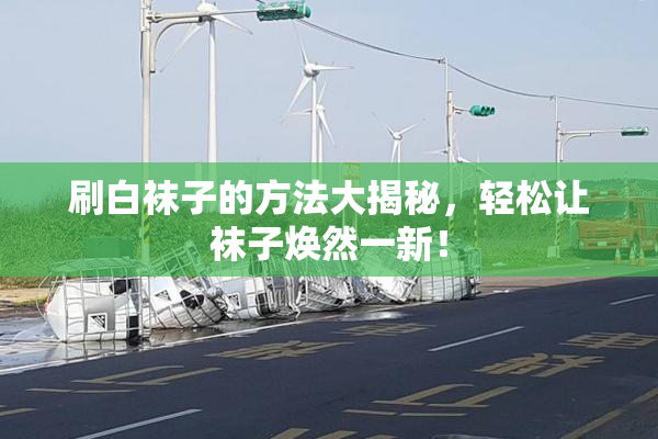 刷白袜子的方法大揭秘，轻松让袜子焕然一新！