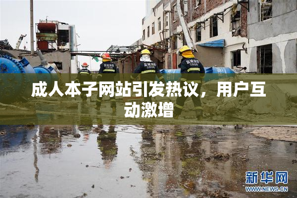 成人本子网站引发热议，用户互动激增