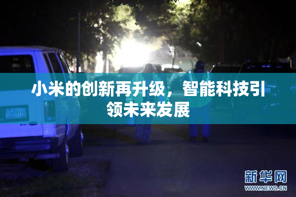 小米的创新再升级，智能科技引领未来发展