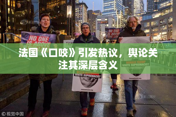 法国《口咬》引发热议，舆论关注其深层含义