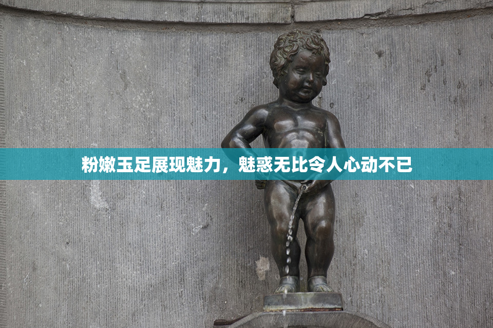 粉嫩玉足展现魅力，魅惑无比令人心动不已