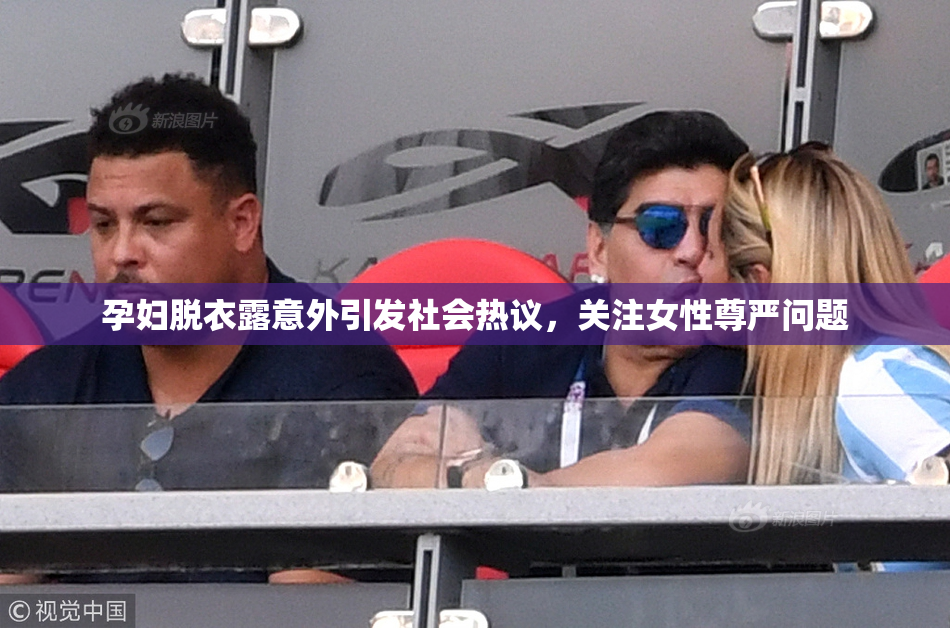 孕妇脱衣露意外引发社会热议，关注女性尊严问题