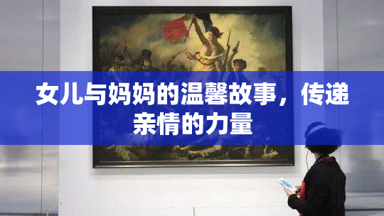 女儿与妈妈的温馨故事，传递亲情的力量