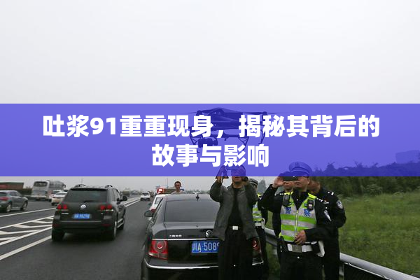 吐浆91重重现身，揭秘其背后的故事与影响