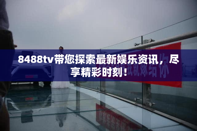 8488tv带您探索最新娱乐资讯，尽享精彩时刻！