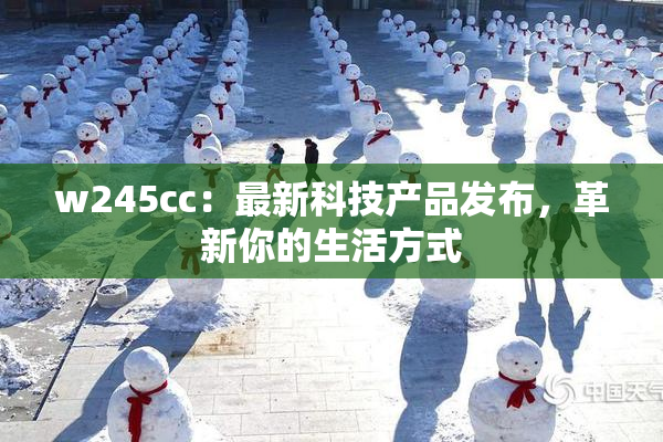 w245cc：最新科技产品发布，革新你的生活方式