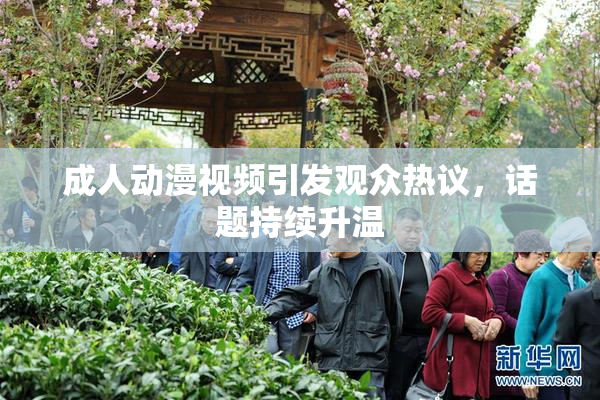 成人动漫视频引发观众热议，话题持续升温