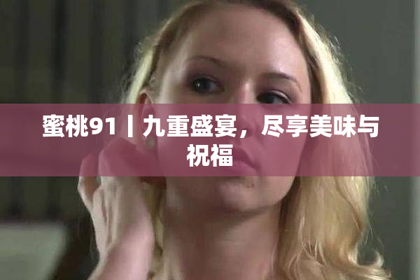 蜜桃91丨九重盛宴，尽享美味与祝福