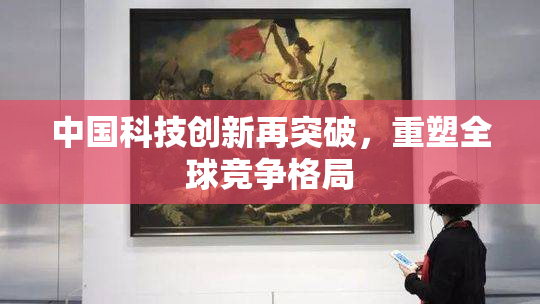 中国科技创新再突破，重塑全球竞争格局